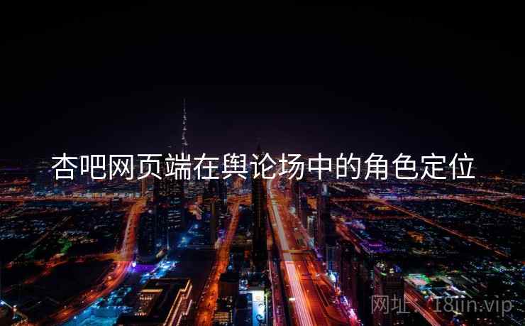 杏吧网页端在舆论场中的角色定位