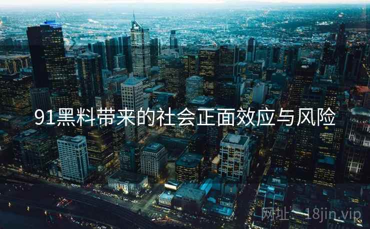 91黑料带来的社会正面效应与风险