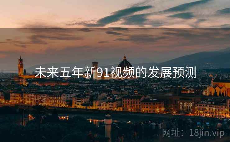 未来五年新91视频的发展预测