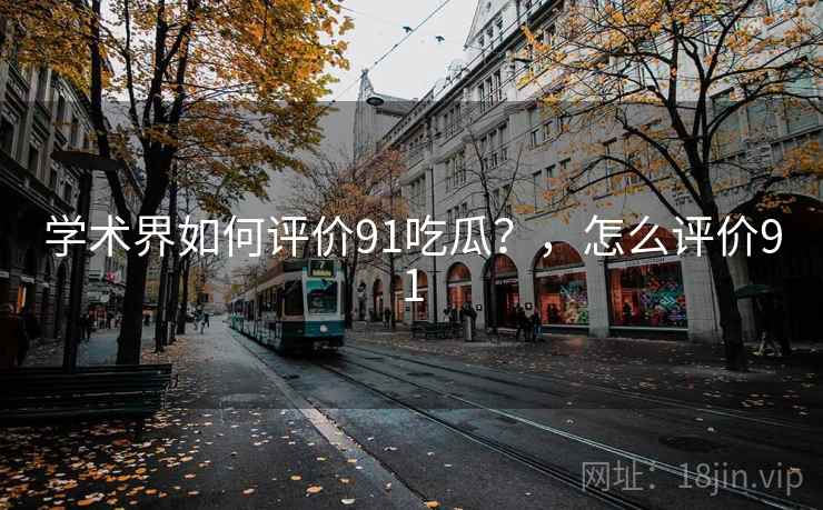学术界如何评价91吃瓜？，怎么评价91