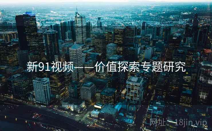 新91视频——价值探索专题研究