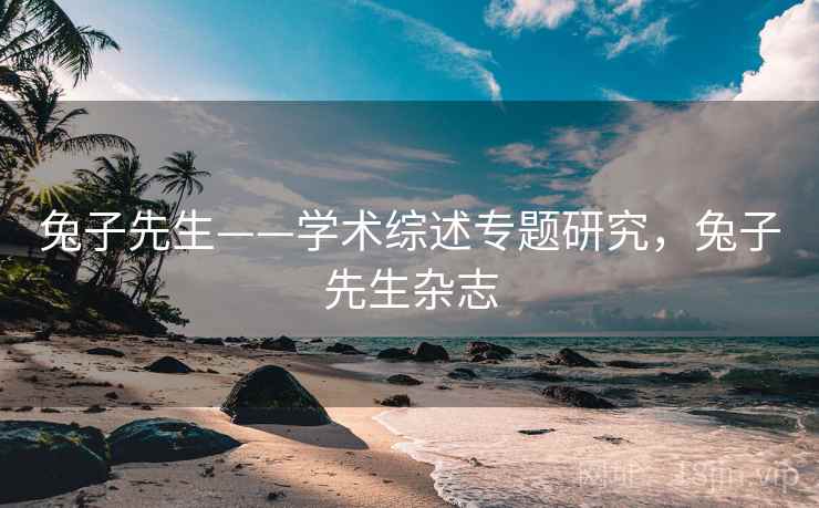 兔子先生——学术综述专题研究，兔子先生杂志