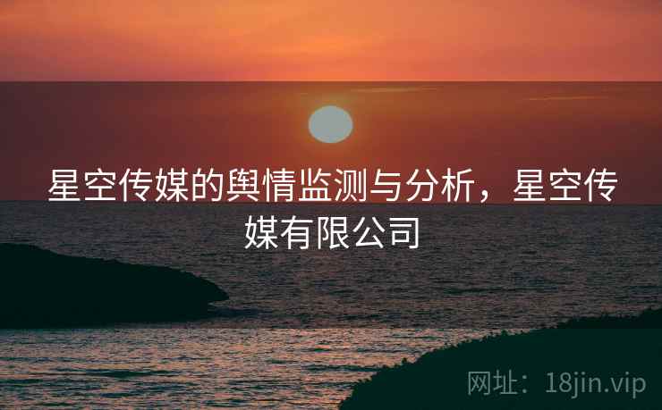 星空传媒的舆情监测与分析，星空传媒有限公司