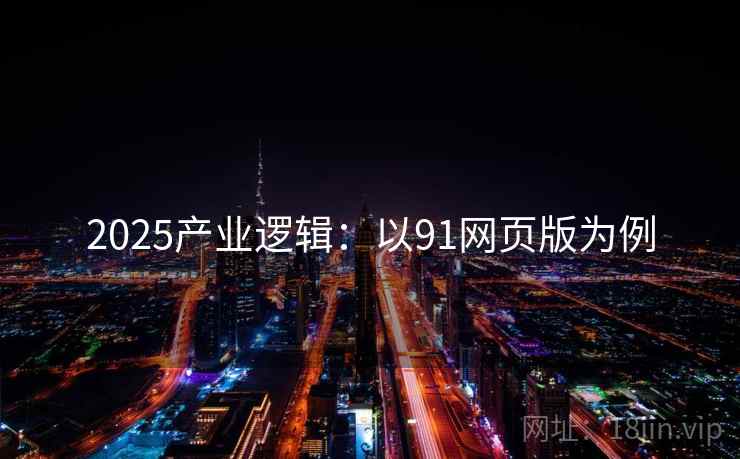 2025产业逻辑：以91网页版为例