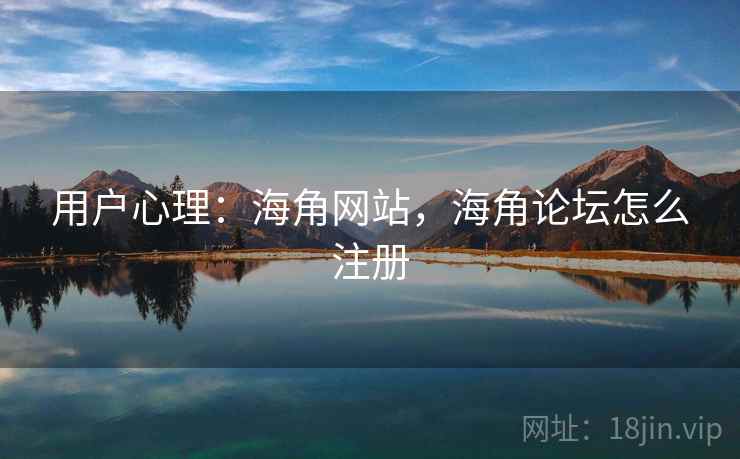 用户心理：海角网站，海角论坛怎么注册