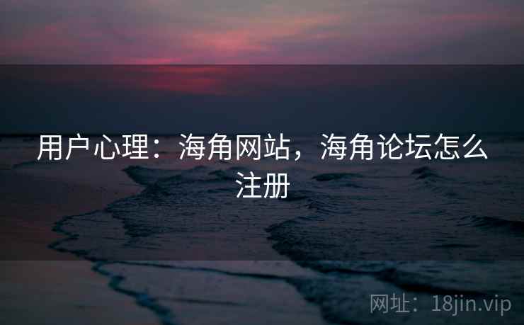 用户心理：海角网站，海角论坛怎么注册