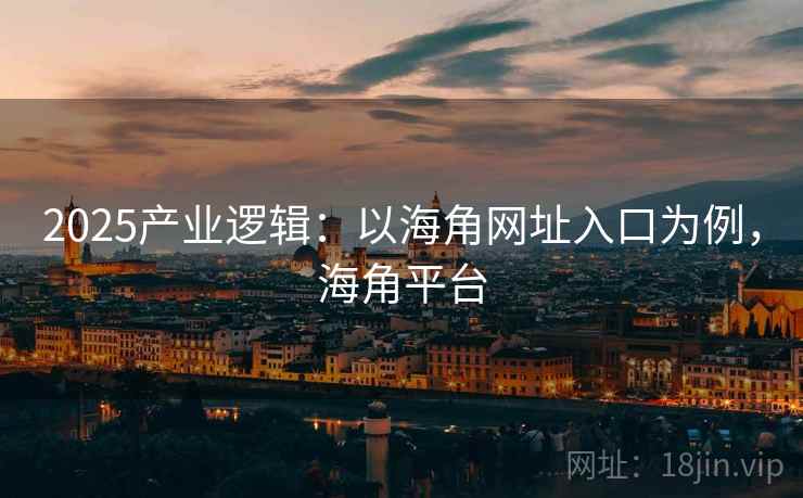 2025产业逻辑：以海角网址入口为例，海角平台