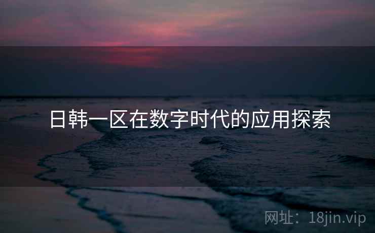 日韩一区在数字时代的应用探索
