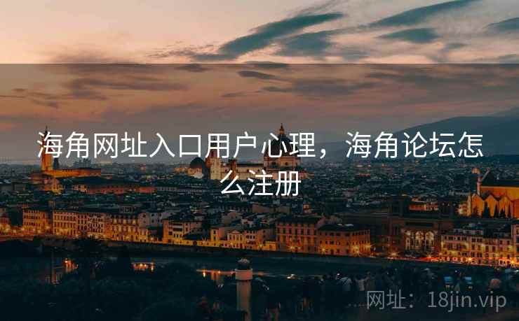 海角网址入口用户心理，海角论坛怎么注册