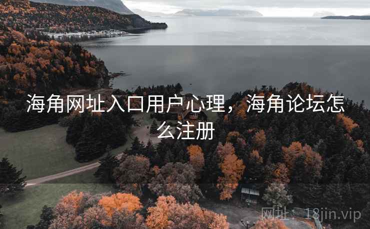 海角网址入口用户心理，海角论坛怎么注册