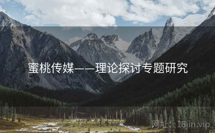 蜜桃传媒——理论探讨专题研究