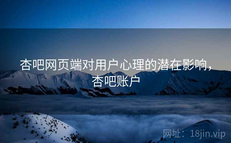 杏吧网页端对用户心理的潜在影响，杏吧账户