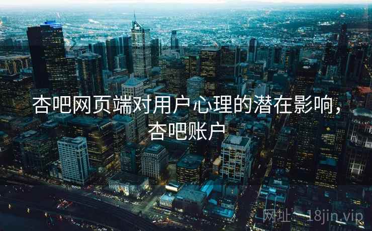 杏吧网页端对用户心理的潜在影响，杏吧账户