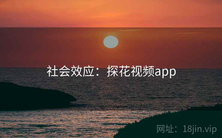社会效应：探花视频app