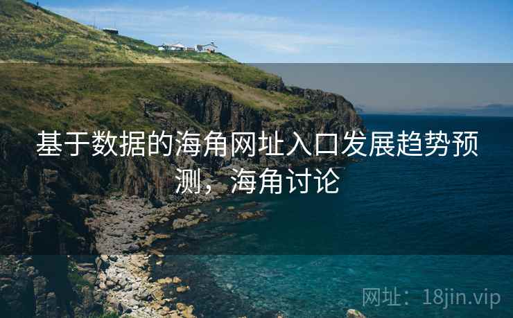 基于数据的海角网址入口发展趋势预测，海角讨论