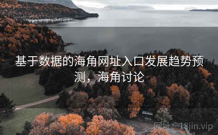 基于数据的海角网址入口发展趋势预测，海角讨论