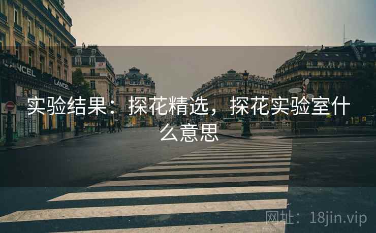 实验结果：探花精选，探花实验室什么意思  第2张