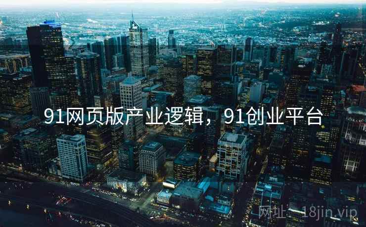 91网页版产业逻辑，91创业平台