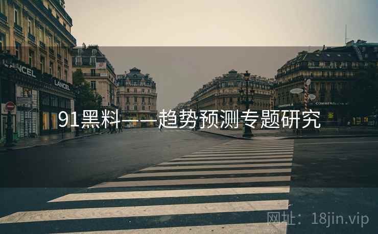 91黑料——趋势预测专题研究