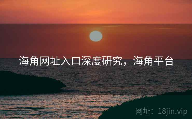 海角网址入口深度研究，海角平台