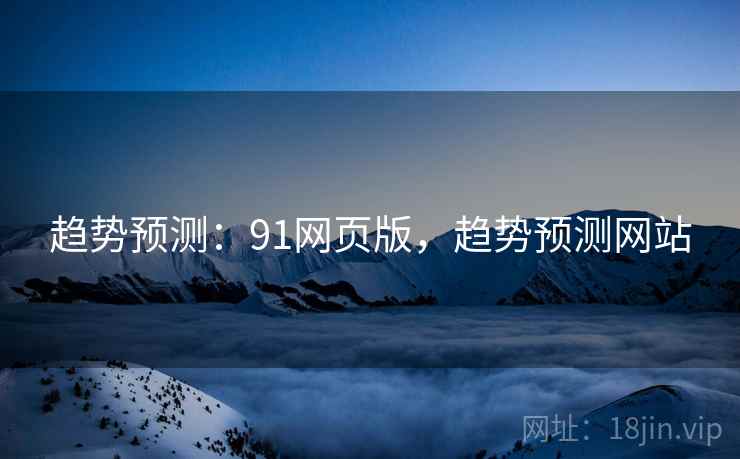 趋势预测：91网页版，趋势预测网站