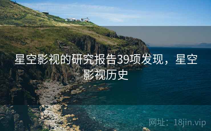 星空影视的研究报告39项发现，星空影视历史