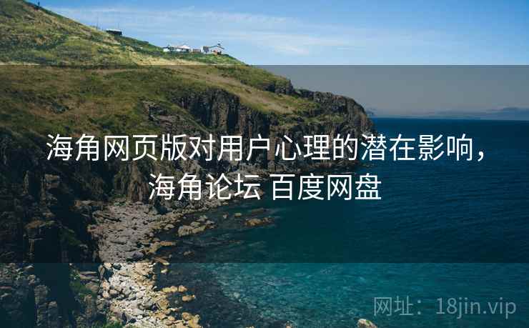 海角网页版对用户心理的潜在影响，海角论坛 百度网盘