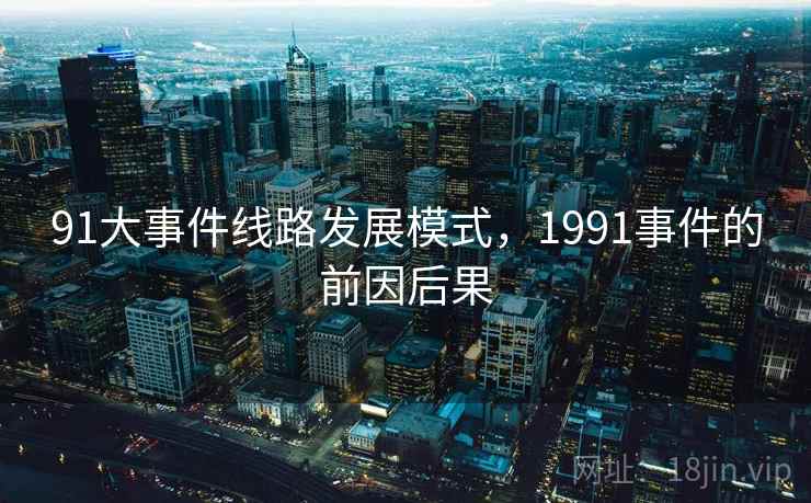 91大事件线路发展模式，1991事件的前因后果