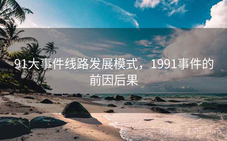 91大事件线路发展模式，1991事件的前因后果