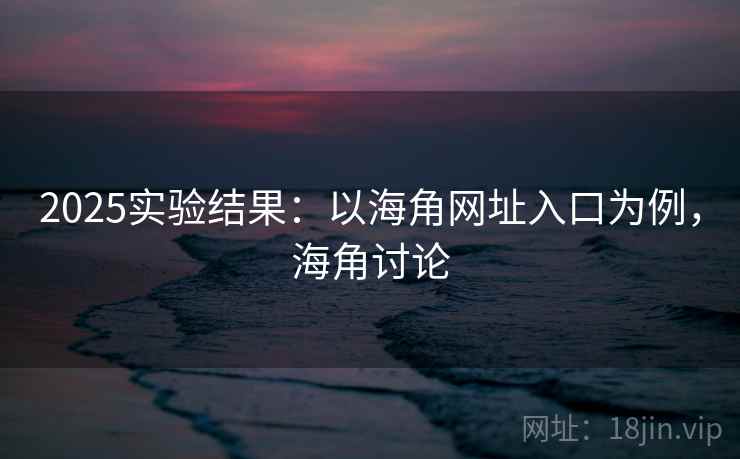 2025实验结果：以海角网址入口为例，海角讨论