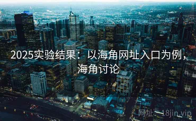 2025实验结果：以海角网址入口为例，海角讨论