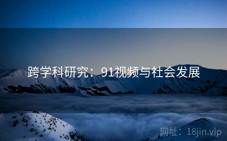 跨学科研究：91视频与社会发展