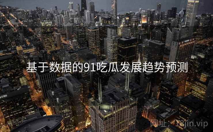 基于数据的91吃瓜发展趋势预测