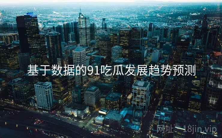 基于数据的91吃瓜发展趋势预测