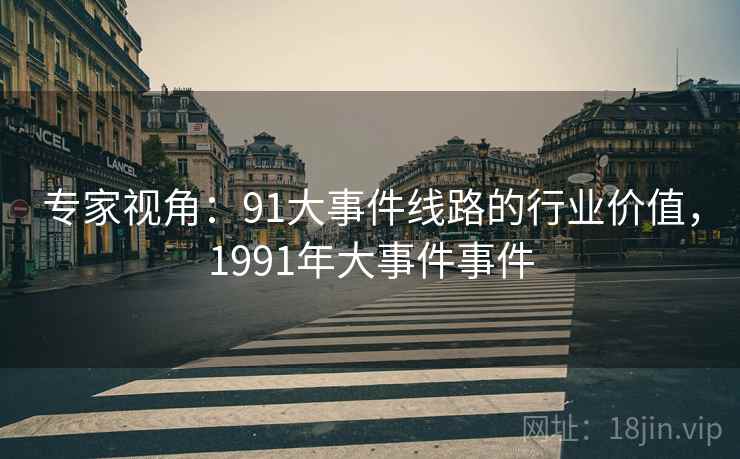 专家视角：91大事件线路的行业价值，1991年大事件事件
