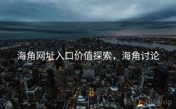 海角网址入口价值探索，海角讨论
