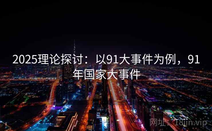 2025理论探讨：以91大事件为例，91年国家大事件