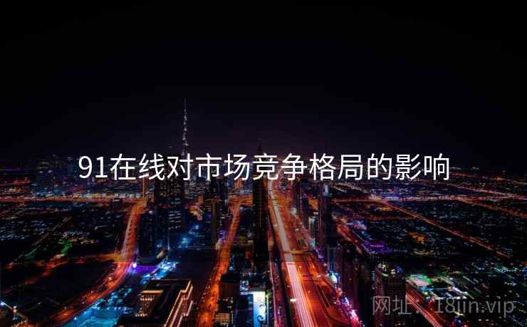 91在线对市场竞争格局的影响  第1张