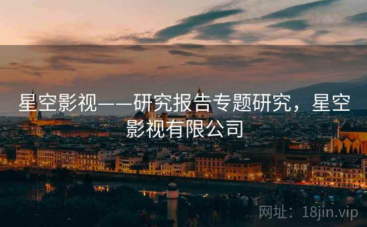 星空影视——研究报告专题研究，星空影视有限公司