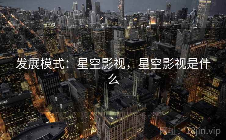发展模式：星空影视，星空影视是什么