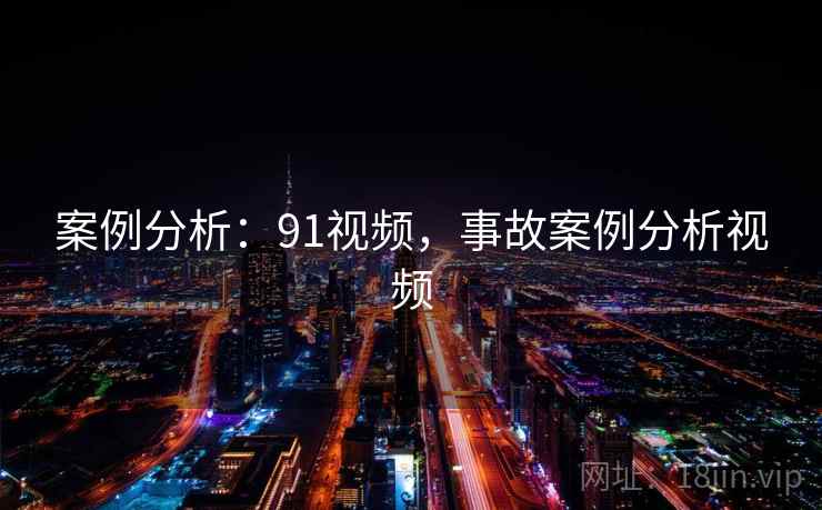 案例分析：91视频，事故案例分析视频