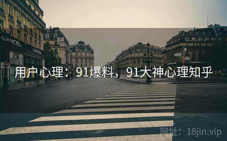 用户心理：91爆料，91大神心理知乎