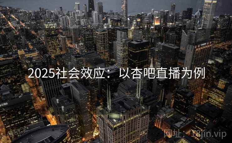 2025社会效应：以杏吧直播为例