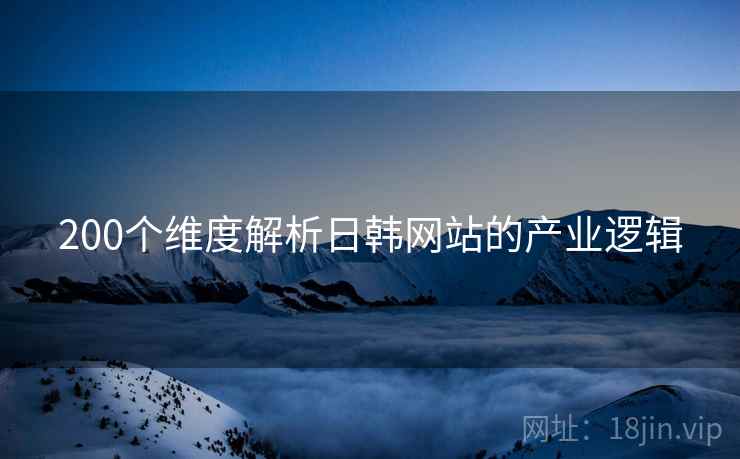 200个维度解析日韩网站的产业逻辑