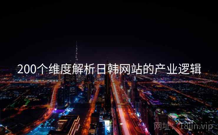 200个维度解析日韩网站的产业逻辑