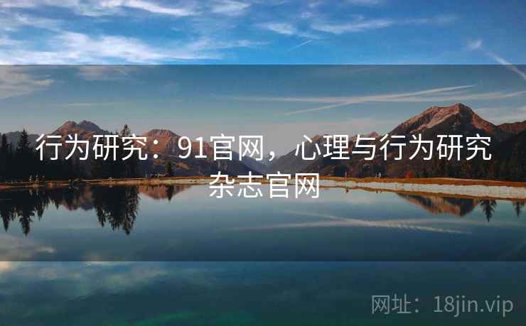 行为研究：91官网，心理与行为研究杂志官网