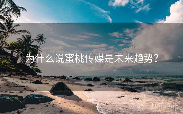 为什么说蜜桃传媒是未来趋势？