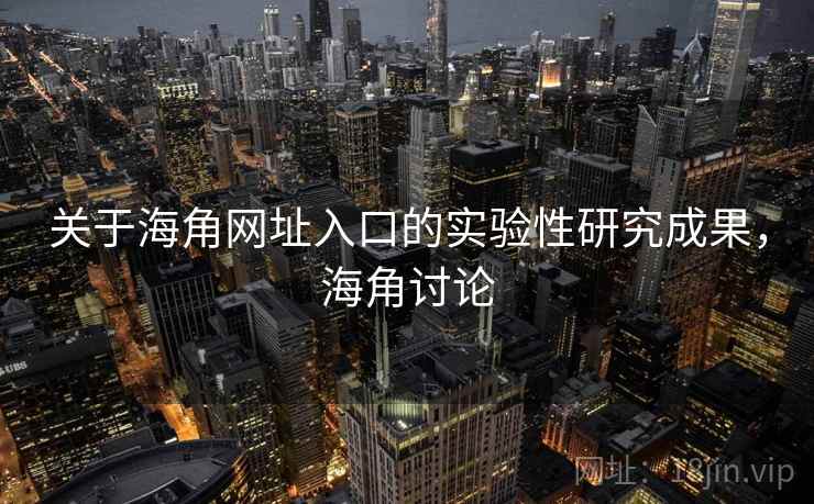 关于海角网址入口的实验性研究成果，海角讨论
