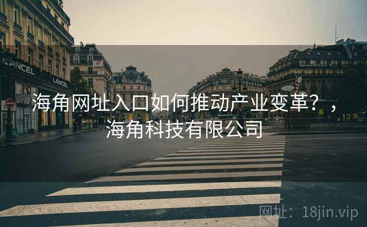 海角网址入口如何推动产业变革？，海角科技有限公司