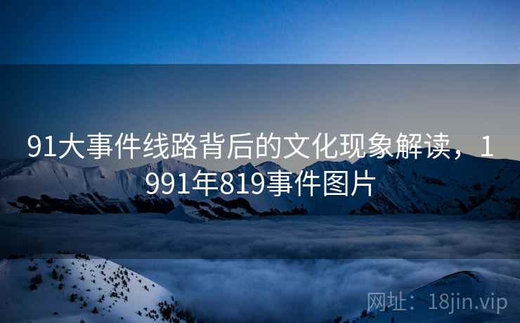 91大事件线路背后的文化现象解读，1991年819事件图片
